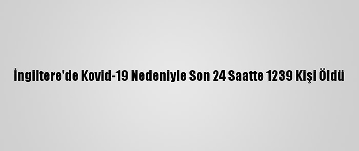 İngiltere'de Kovid-19 Nedeniyle Son 24 Saatte 1239 Kişi Öldü