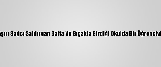 İsveç'te Aşırı Sağcı Saldırgan Balta Ve Bıçakla Girdiği Okulda Bir Öğrenciyi Yaraladı