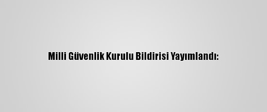 Milli Güvenlik Kurulu Bildirisi Yayımlandı: