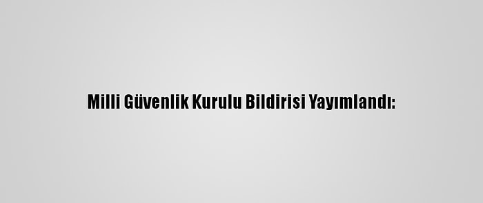 Milli Güvenlik Kurulu Bildirisi Yayımlandı: