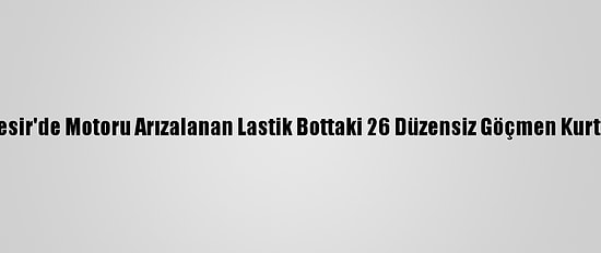 Balıkesir'de Motoru Arızalanan Lastik Bottaki 26 Düzensiz Göçmen Kurtarıldı