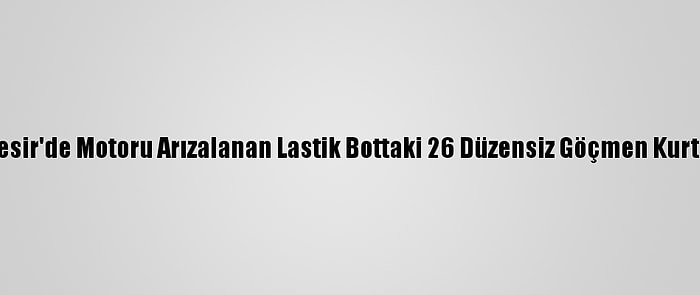 Balıkesir'de Motoru Arızalanan Lastik Bottaki 26 Düzensiz Göçmen Kurtarıldı