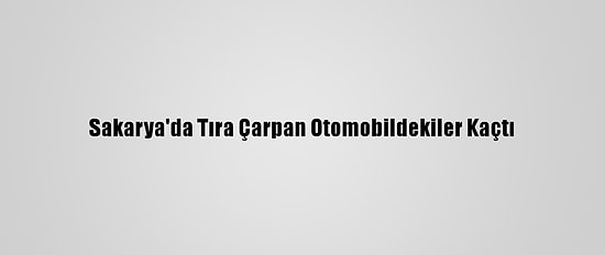 Sakarya'da Tıra Çarpan Otomobildekiler Kaçtı