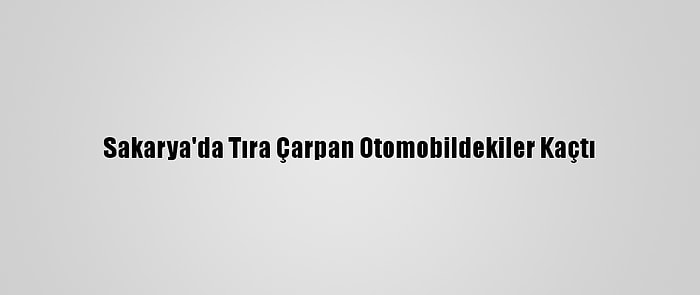 Sakarya'da Tıra Çarpan Otomobildekiler Kaçtı