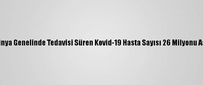 Dünya Genelinde Tedavisi Süren Kovid-19 Hasta Sayısı 26 Milyonu Aştı