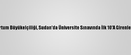 Türkiye'nin Hartum Büyükelçiliği, Sudan'da Üniversite Sınavında İlk 10'A Girenleri Ödüllendirdi