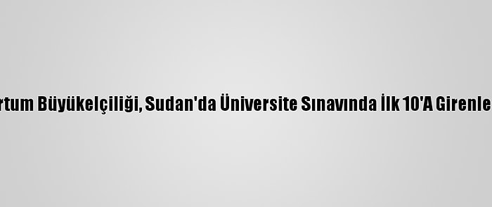 Türkiye'nin Hartum Büyükelçiliği, Sudan'da Üniversite Sınavında İlk 10'A Girenleri Ödüllendirdi