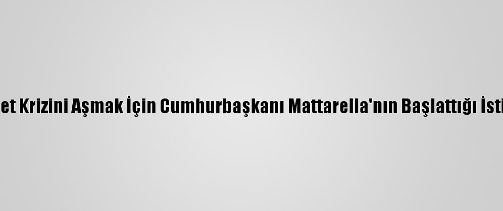 İtalya'da Hükümet Krizini Aşmak İçin Cumhurbaşkanı Mattarella'nın Başlattığı İstişareler Sürüyor