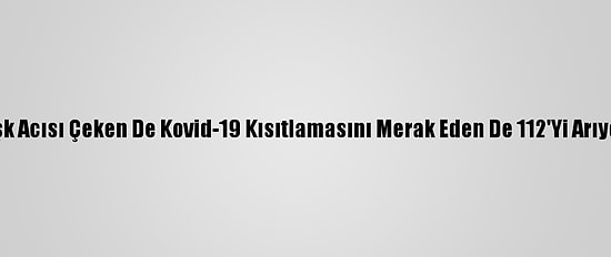 Aşk Acısı Çeken De Kovid-19 Kısıtlamasını Merak Eden De 112'Yi Arıyor