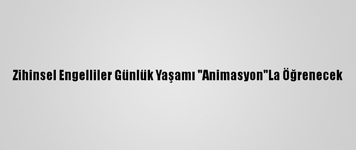 Zihinsel Engelliler Günlük Yaşamı "Animasyon"La Öğrenecek