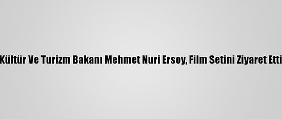 Kültür Ve Turizm Bakanı Mehmet Nuri Ersoy, Film Setini Ziyaret Etti