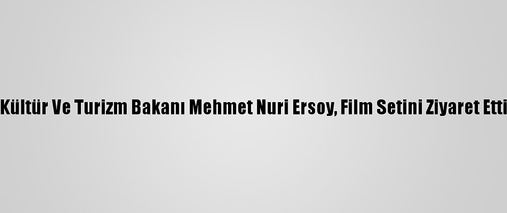 Kültür Ve Turizm Bakanı Mehmet Nuri Ersoy, Film Setini Ziyaret Etti