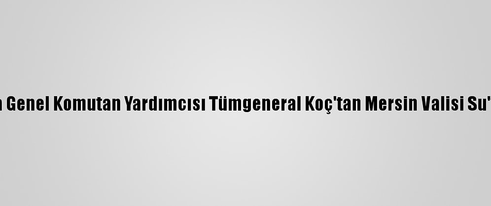 Jandarma Genel Komutan Yardımcısı Tümgeneral Koç'tan Mersin Valisi Su'ya Ziyaret