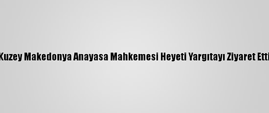 Kuzey Makedonya Anayasa Mahkemesi Heyeti Yargıtayı Ziyaret Etti