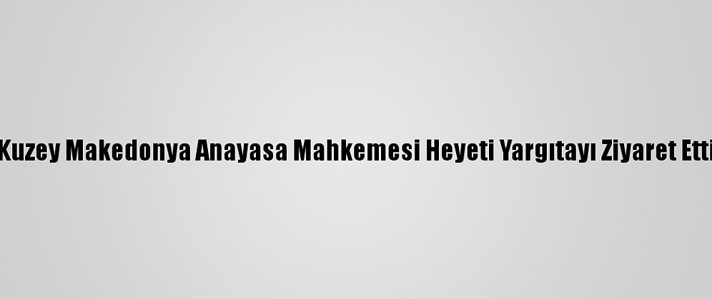 Kuzey Makedonya Anayasa Mahkemesi Heyeti Yargıtayı Ziyaret Etti