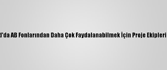 Balkantürksiad'da AB Fonlarından Daha Çok Faydalanabilmek İçin Proje Ekipleri Oluşturulacak