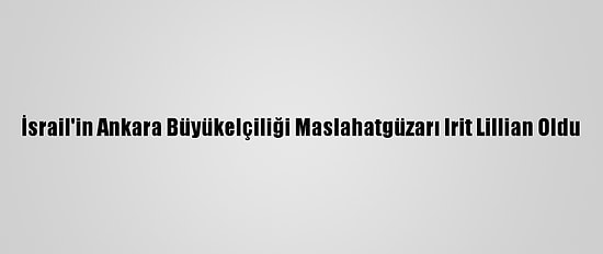 İsrail'in Ankara Büyükelçiliği Maslahatgüzarı Irit Lillian Oldu