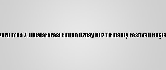 Erzurum'da 7. Uluslararası Emrah Özbay Buz Tırmanış Festivali Başladı