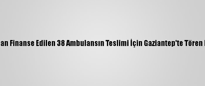 AB Tarafından Finanse Edilen 38 Ambulansın Teslimi İçin Gaziantep'te Tören Düzenlendi