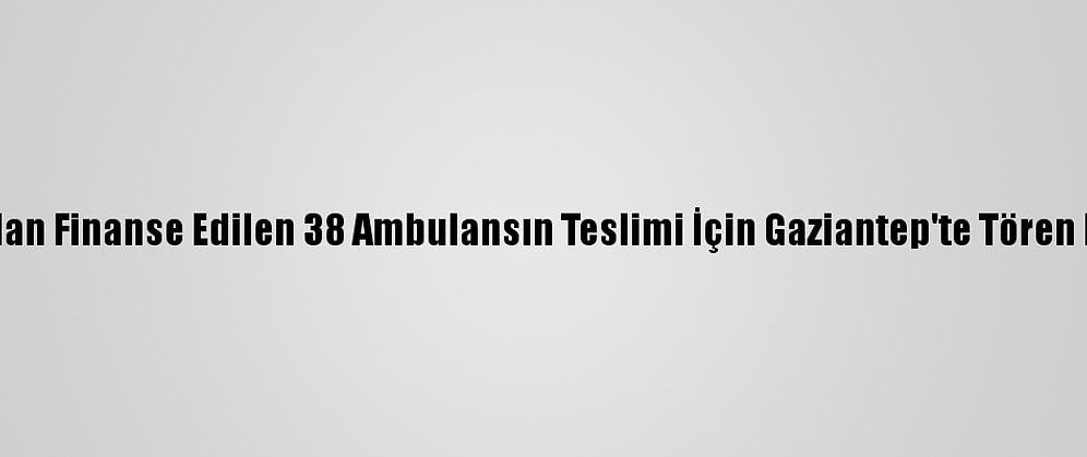 AB Tarafından Finanse Edilen 38 Ambulansın Teslimi İçin Gaziantep'te Tören Düzenlendi