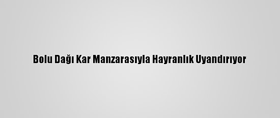 Bolu Dağı Kar Manzarasıyla Hayranlık Uyandırıyor
