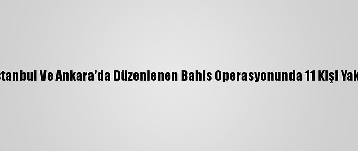 Siirt, İstanbul Ve Ankara'da Düzenlenen Bahis Operasyonunda 11 Kişi Yakalandı