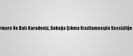 Doğu Marmara Ve Batı Karadeniz, Sokağa Çıkma Kısıtlamasıyla Sessizliğe Büründü