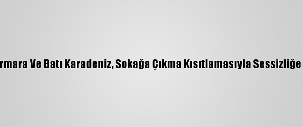 Doğu Marmara Ve Batı Karadeniz, Sokağa Çıkma Kısıtlamasıyla Sessizliğe Büründü