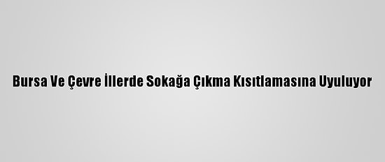 Bursa Ve Çevre İllerde Sokağa Çıkma Kısıtlamasına Uyuluyor