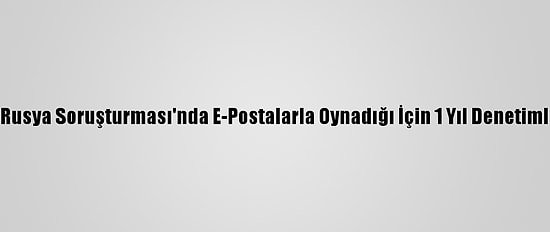 Eski Fbı Avukatına, Rusya Soruşturması'nda E-Postalarla Oynadığı İçin 1 Yıl Denetimli Serbestlik Cezası