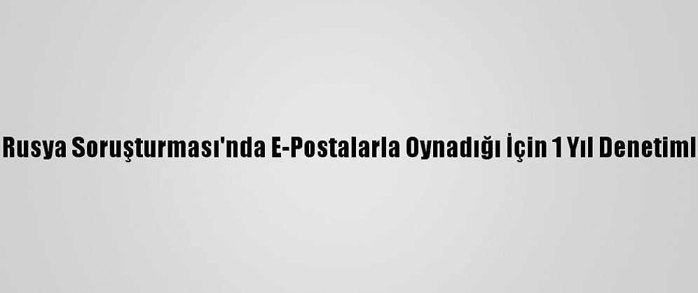Eski Fbı Avukatına, Rusya Soruşturması'nda E-Postalarla Oynadığı İçin 1 Yıl Denetimli Serbestlik Cezası