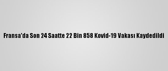 Fransa'da Son 24 Saatte 22 Bin 858 Kovid-19 Vakası Kaydedildi
