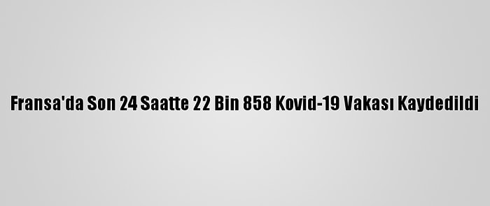 Fransa'da Son 24 Saatte 22 Bin 858 Kovid-19 Vakası Kaydedildi