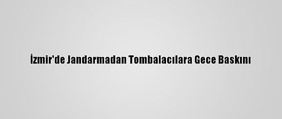 İzmir'de Jandarmadan Tombalacılara Gece Baskını