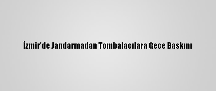 İzmir'de Jandarmadan Tombalacılara Gece Baskını