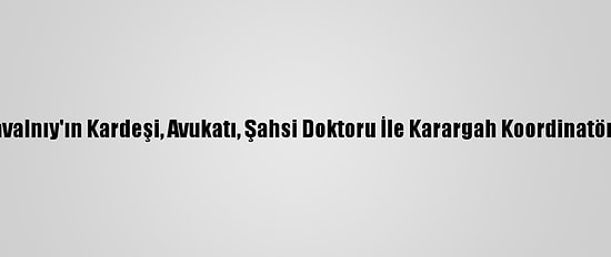 Rusya'da Tutuklu Navalnıy'ın Kardeşi, Avukatı, Şahsi Doktoru İle Karargah Koordinatörüne Ev Hapsi Cezası