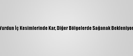 Yurdun İç Kesimlerinde Kar, Diğer Bölgelerde Sağanak Bekleniyor