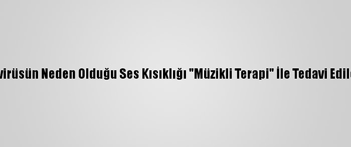 Koronavirüsün Neden Olduğu Ses Kısıklığı "Müzikli Terapi" İle Tedavi Edilebiliyor