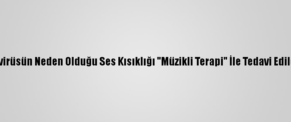 Koronavirüsün Neden Olduğu Ses Kısıklığı "Müzikli Terapi" İle Tedavi Edilebiliyor