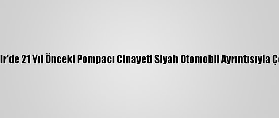 Kırşehir'de 21 Yıl Önceki Pompacı Cinayeti Siyah Otomobil Ayrıntısıyla Çözüldü