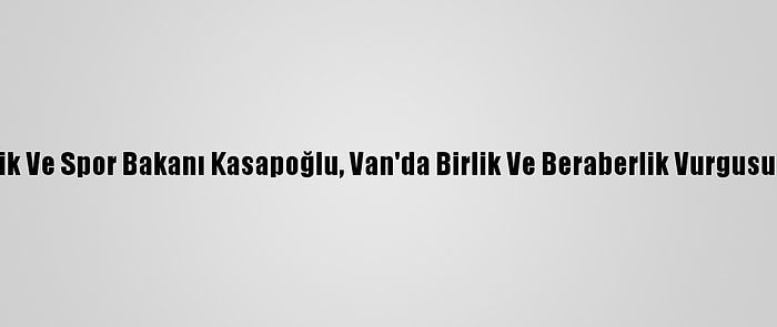 Gençlik Ve Spor Bakanı Kasapoğlu, Van'da Birlik Ve Beraberlik Vurgusu Yaptı: