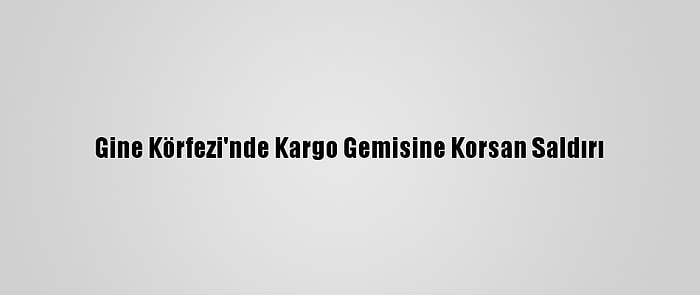 Gine Körfezi'nde Kargo Gemisine Korsan Saldırı