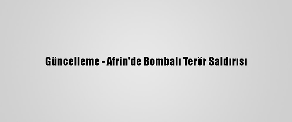 Güncelleme - Afrin'de Bombalı Terör Saldırısı