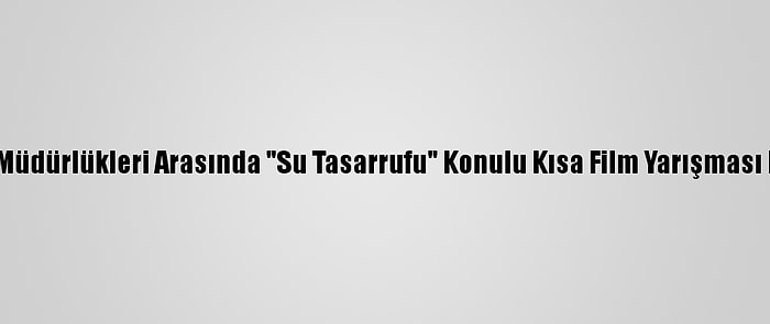 İl Milli Eğitim Müdürlükleri Arasında "Su Tasarrufu" Konulu Kısa Film Yarışması Düzenlenecek