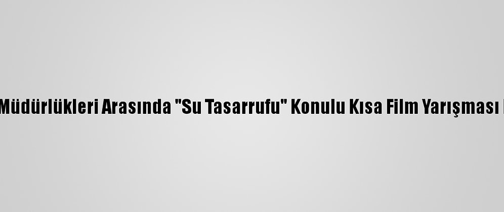 İl Milli Eğitim Müdürlükleri Arasında "Su Tasarrufu" Konulu Kısa Film Yarışması Düzenlenecek