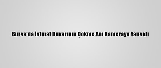 Bursa'da İstinat Duvarının Çökme Anı Kameraya Yansıdı