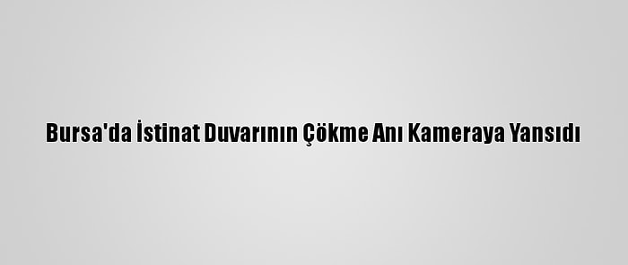 Bursa'da İstinat Duvarının Çökme Anı Kameraya Yansıdı