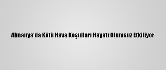 Almanya'da Kötü Hava Koşulları Hayatı Olumsuz Etkiliyor
