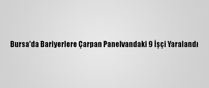 Bursa'da Bariyerlere Çarpan Panelvandaki 9 İşçi Yaralandı