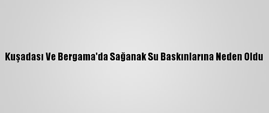 Kuşadası Ve Bergama'da Sağanak Su Baskınlarına Neden Oldu